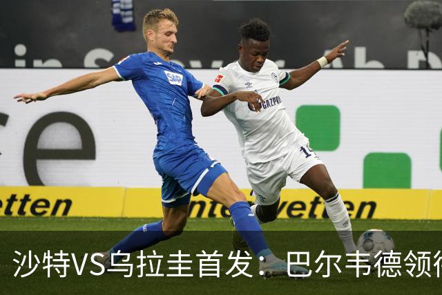 沙特VS乌拉圭首发：巴尔韦德领衔 努涅斯乌加特登场